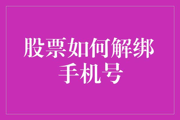 股票如何解绑手机号