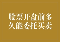 股票开盘前多久能委托买卖？合理规划你的交易策略