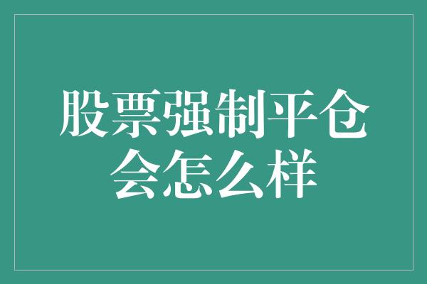 股票强制平仓会怎么样