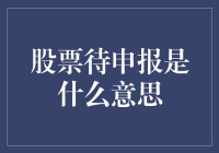 股票待申报：我明明已经申报，为什么还是待申报？