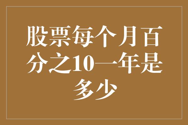 股票每个月百分之10一年是多少