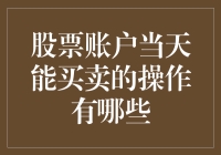 股票账户当天能买卖的操作有哪些？——基于新手视角的分析