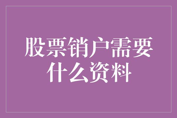 股票销户需要什么资料