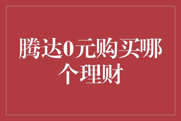 腾达0元购买哪个理财