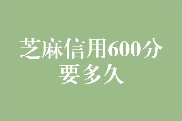 芝麻信用600分要多久