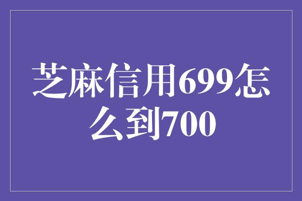 芝麻信用699怎么到700