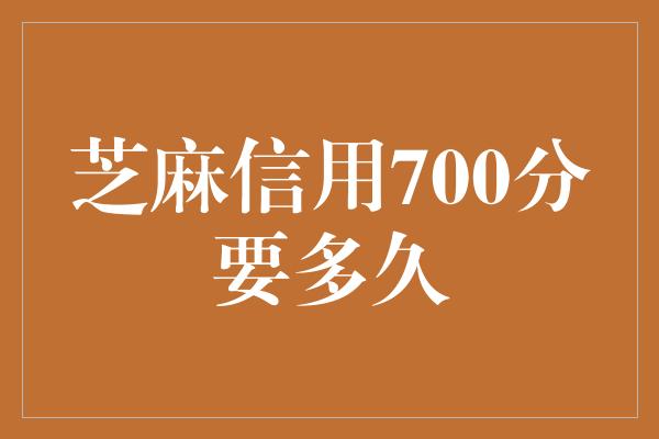 芝麻信用700分要多久