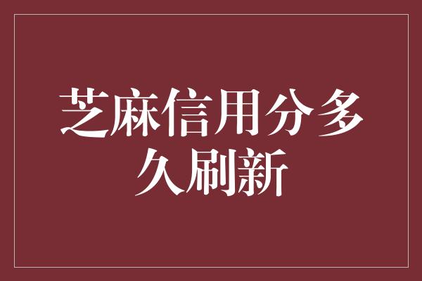 芝麻信用分多久刷新