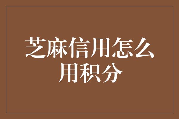 芝麻信用怎么用积分