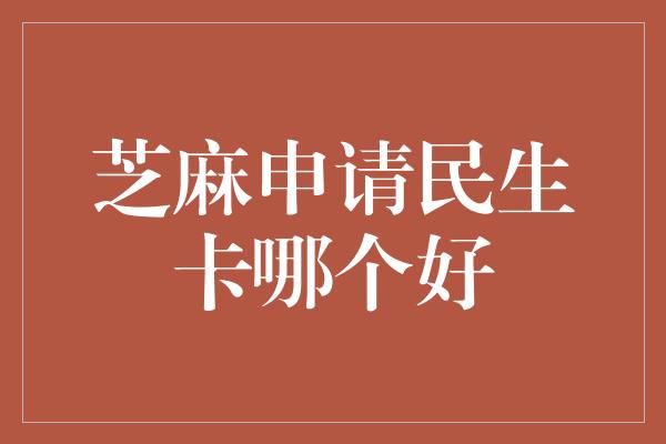 芝麻申请民生卡哪个好