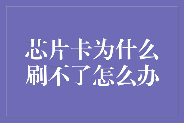 芯片卡为什么刷不了怎么办