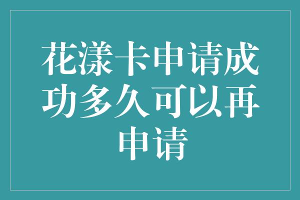 花漾卡申请成功多久可以再申请