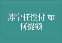 苏宁任性付：如何通过提升个人信用，让你的消费额度翻倍