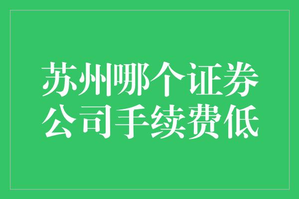 苏州哪个证券公司手续费低