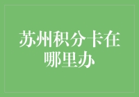 苏州积分卡哪里办？一招教你找到办理点！