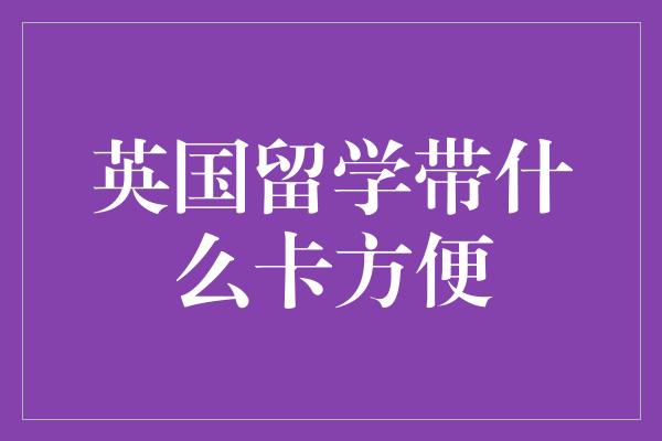 英国留学带什么卡方便