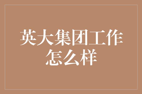 英大集团工作怎么样