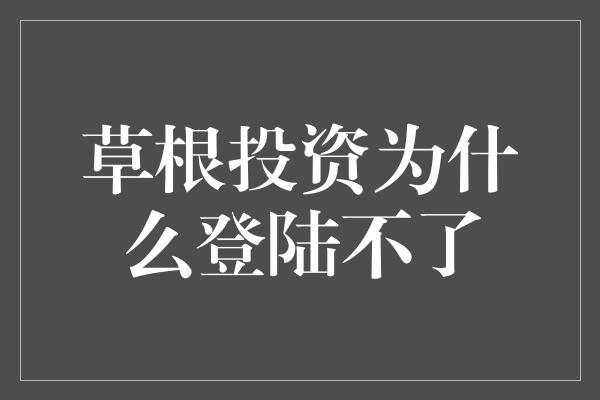 草根投资为什么登陆不了