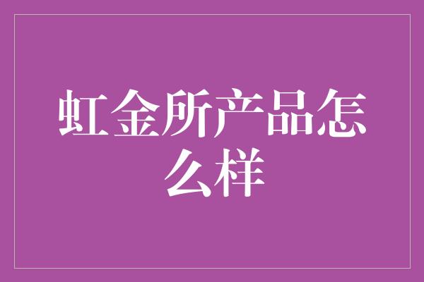 虹金所产品怎么样