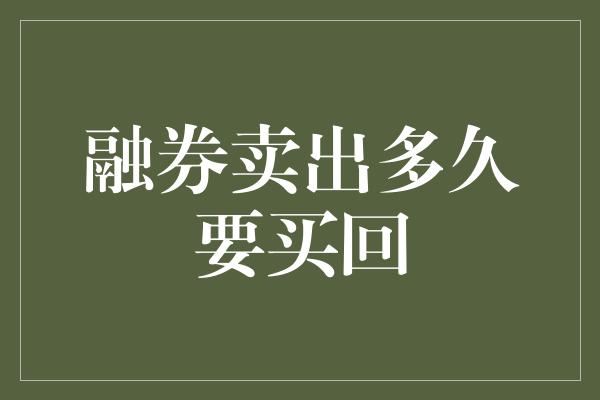 融券卖出多久要买回