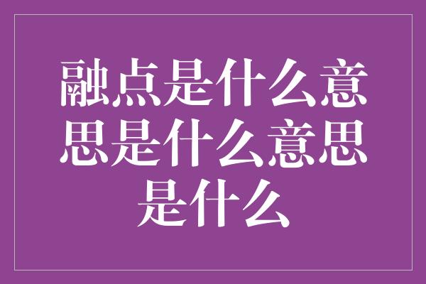 融点是什么意思是什么意思是什么