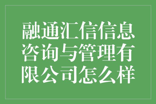 融通汇信信息咨询与管理有限公司怎么样