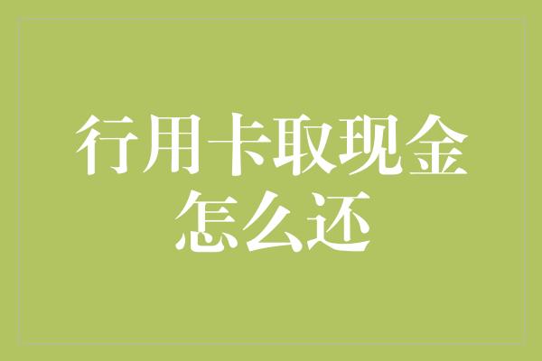 行用卡取现金怎么还