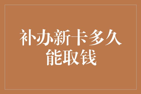 补办新卡多久能取钱