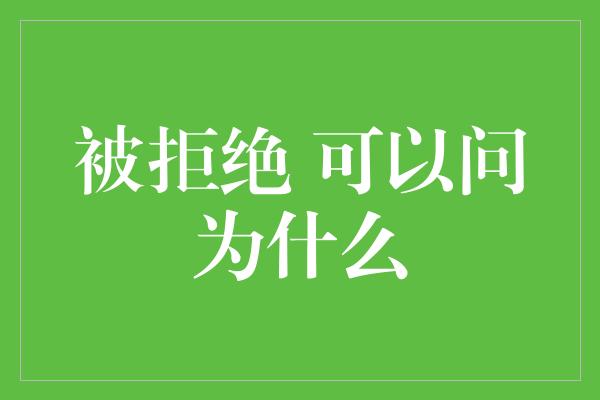 被拒绝 可以问为什么