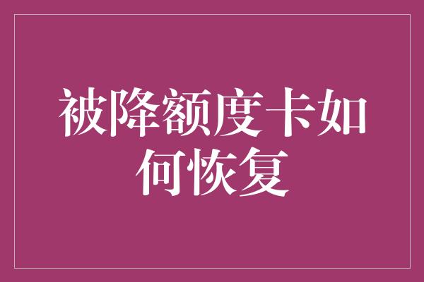 被降额度卡如何恢复