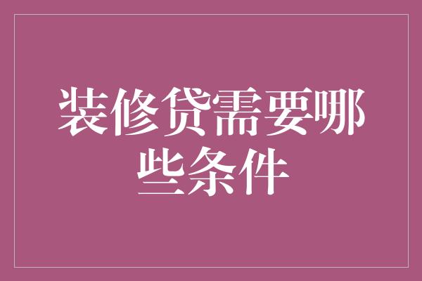 装修贷需要哪些条件