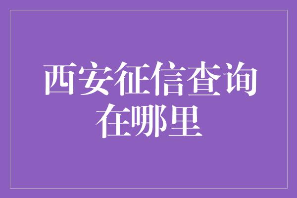 西安征信查询在哪里