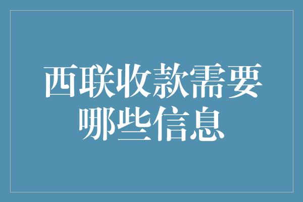 西联收款需要哪些信息