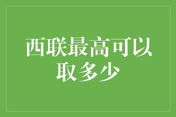 西联最高可以取多少