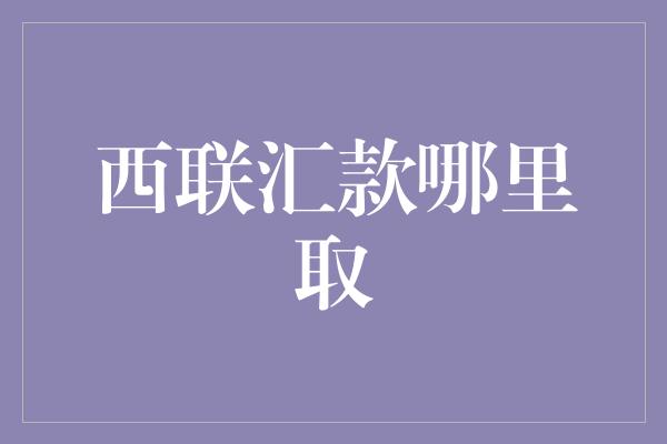 西联汇款哪里取