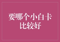 如何选择最适合自己的小白卡：全面解析小白卡的种类与优缺点