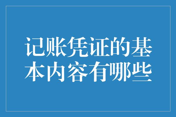 记账凭证的基本内容有哪些