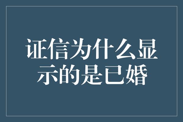 证信为什么显示的是已婚