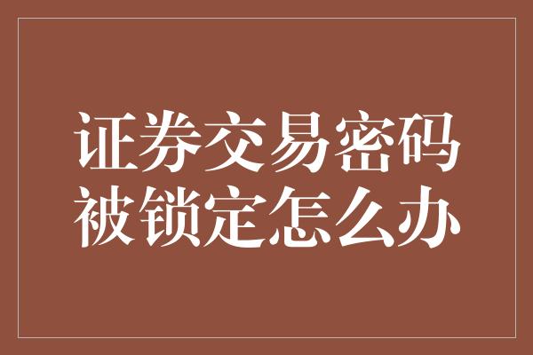 证券交易密码被锁定怎么办