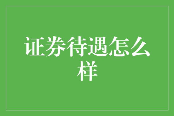 证券待遇怎么样