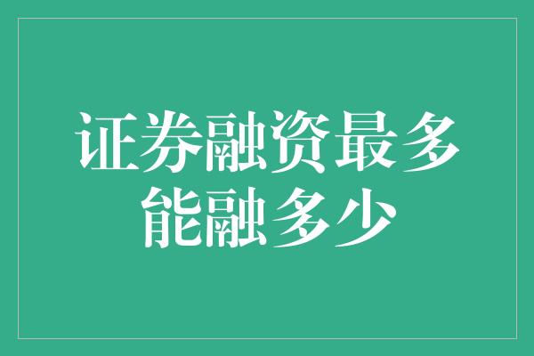 证券融资最多能融多少