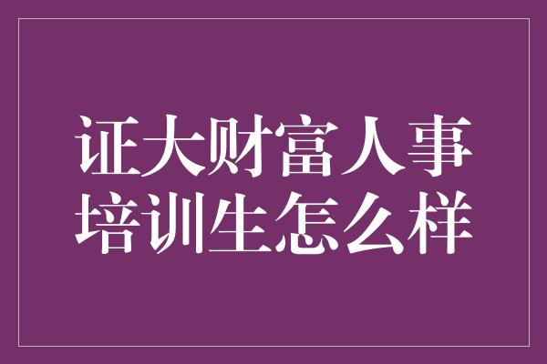 证大财富人事培训生怎么样