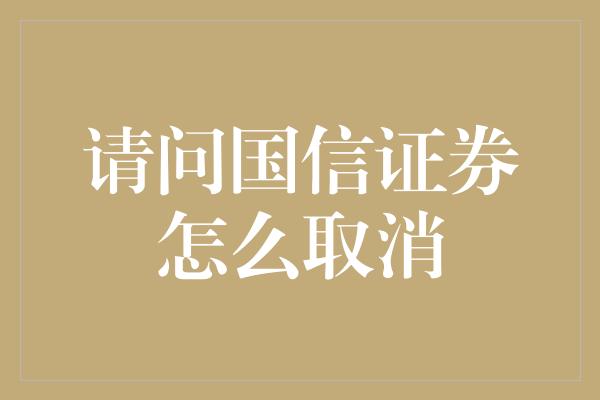 请问国信证券怎么取消