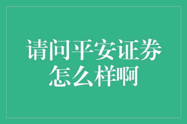 请问平安证券怎么样啊