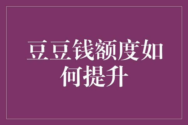 豆豆钱额度如何提升