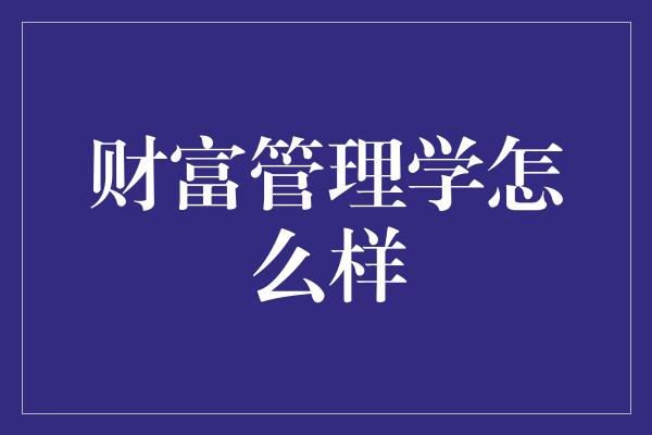 财富管理学怎么样