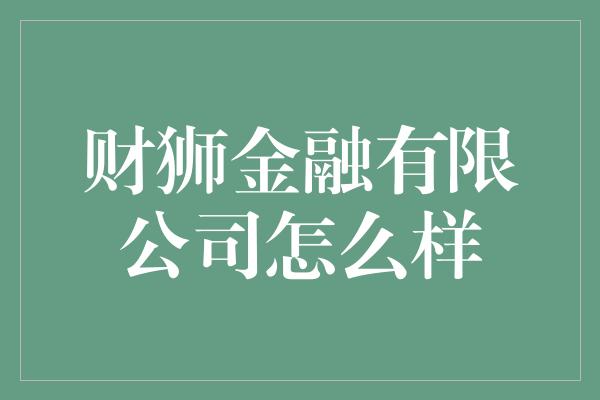 财狮金融有限公司怎么样