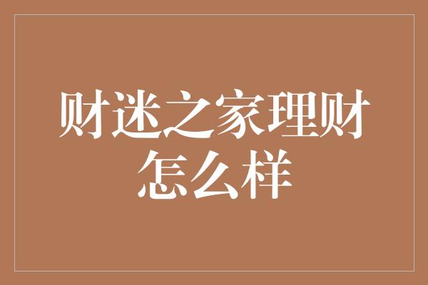 财迷之家理财怎么样