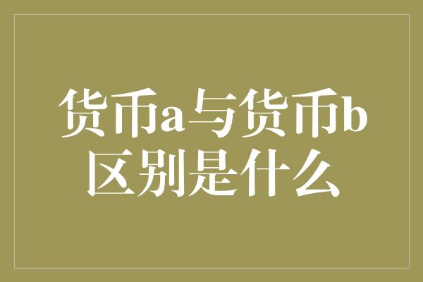 货币a与货币b区别是什么