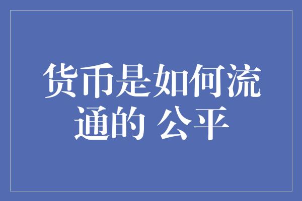 货币是如何流通的 公平